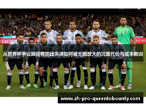 从世界杯争议瞬间看防线失误如何被无限放大的沉重代价与成本教训