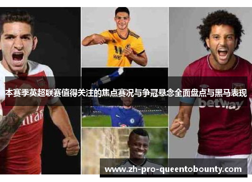 本赛季英超联赛值得关注的焦点赛况与争冠悬念全面盘点与黑马表现