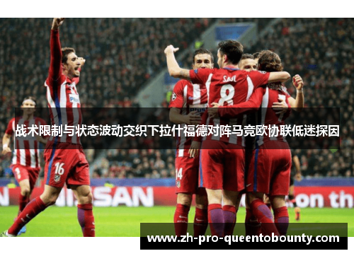 战术限制与状态波动交织下拉什福德对阵马竞欧协联低迷探因