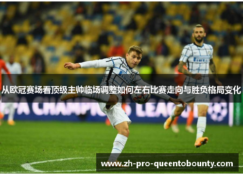 从欧冠赛场看顶级主帅临场调整如何左右比赛走向与胜负格局变化