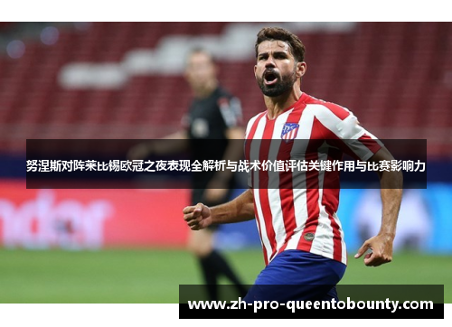 努涅斯对阵莱比锡欧冠之夜表现全解析与战术价值评估关键作用与比赛影响力