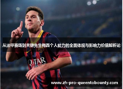 从法甲赛场到关键先生梅西个人能力的全面体现与影响力价值解析论