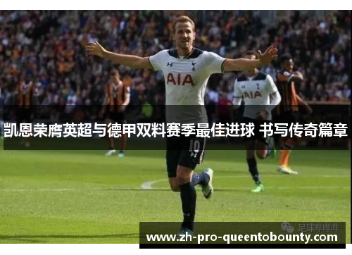 凯恩荣膺英超与德甲双料赛季最佳进球 书写传奇篇章