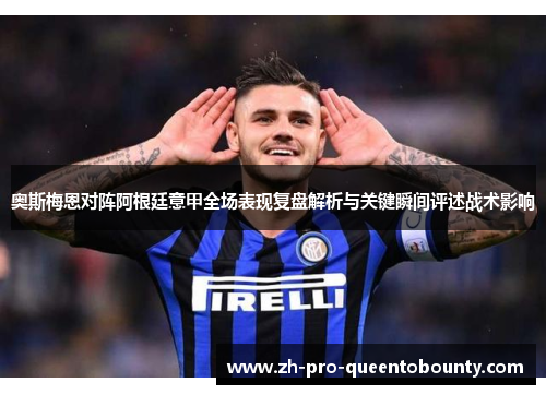 奥斯梅恩对阵阿根廷意甲全场表现复盘解析与关键瞬间评述战术影响