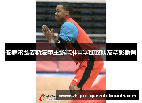 安赫尔戈麦斯法甲主场精准直塞助攻队友精彩瞬间