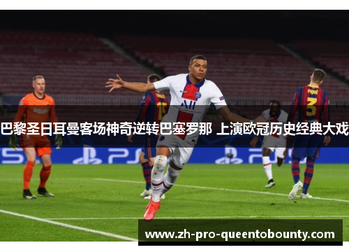 巴黎圣日耳曼客场神奇逆转巴塞罗那 上演欧冠历史经典大戏