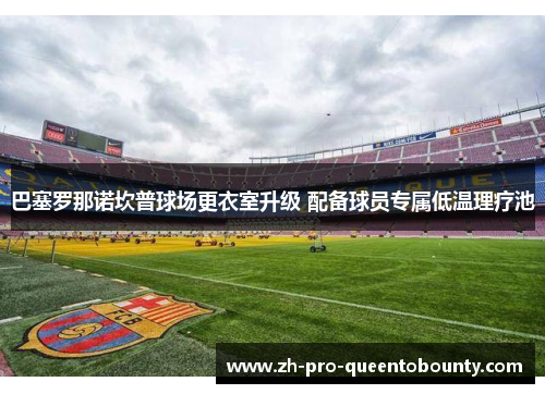 巴塞罗那诺坎普球场更衣室升级 配备球员专属低温理疗池