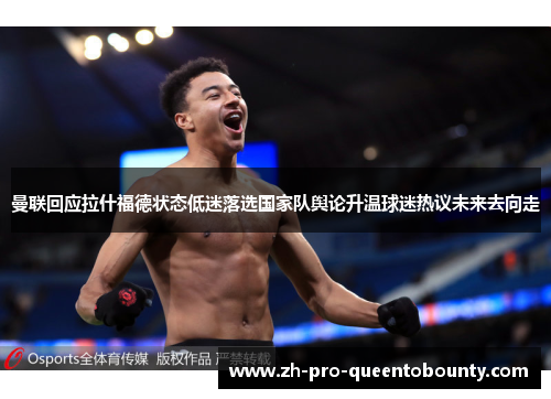 曼联回应拉什福德状态低迷落选国家队舆论升温球迷热议未来去向走