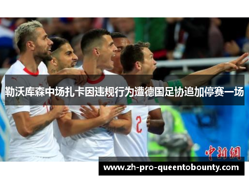 勒沃库森中场扎卡因违规行为遭德国足协追加停赛一场