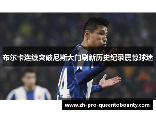 布尔卡连续突破尼斯大门刷新历史纪录震惊球迷