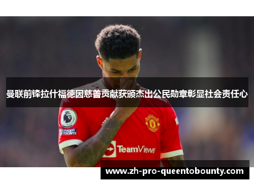 曼联前锋拉什福德因慈善贡献获颁杰出公民勋章彰显社会责任心