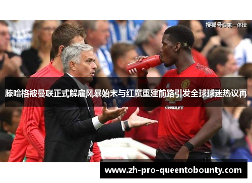 滕哈格被曼联正式解雇风暴始末与红魔重建前路引发全球球迷热议再