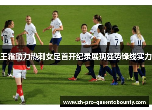 王霜助力热刺女足首开纪录展现强势锋线实力
