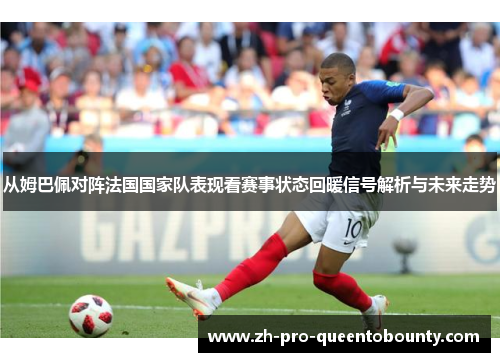 从姆巴佩对阵法国国家队表现看赛事状态回暖信号解析与未来走势 从姆巴佩对阵法国国家队表现看赛事状态回暖信号解析与未来走势