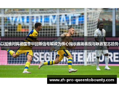 以加维对阵德国意甲回暖信号解读为核心揭示赛场表现与联赛复苏趋势 以加维对阵德国意甲回暖信号解读为核心揭示赛场表现与联赛复苏趋势