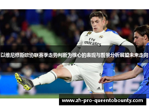 以维尼修斯欧协联赛季走势判断为核心的表现与前景分析展望未来走向 以维尼修斯欧协联赛季走势判断为核心的表现与前景分析展望未来走向