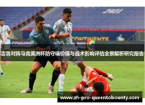 吉鲁对阵马竞美洲杯防守端价值与战术影响评估全景解析研究报告 吉鲁对阵马竞美洲杯防守端价值与战术影响评估全景解析研究报告