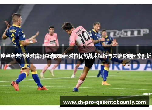 库卢塞夫斯基对阵阿森纳欧联杯对位优势战术解析与关键影响因素剖析 库卢塞夫斯基对阵阿森纳欧联杯对位优势战术解析与关键影响因素剖析