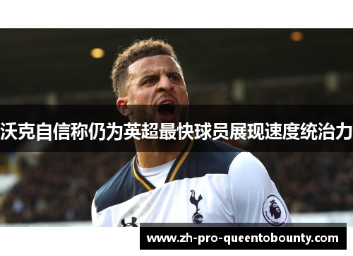 沃克自信称仍为英超最快球员展现速度统治力 沃克自信称仍为英超最快球员展现速度统治力