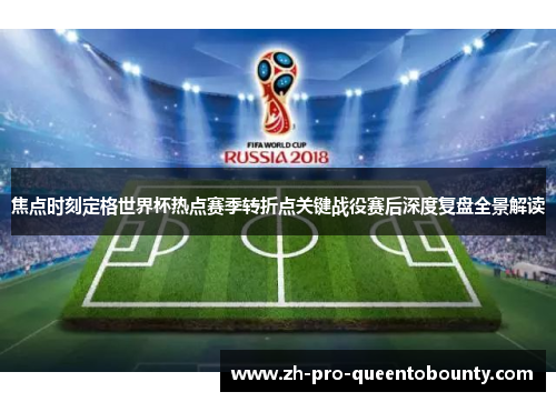 焦点时刻定格世界杯热点赛季转折点关键战役赛后深度复盘全景解读