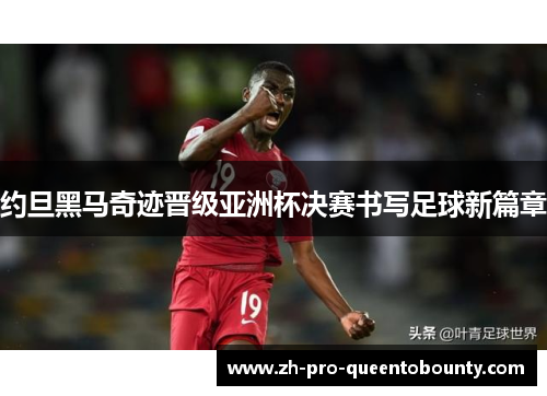 约旦黑马奇迹晋级亚洲杯决赛书写足球新篇章